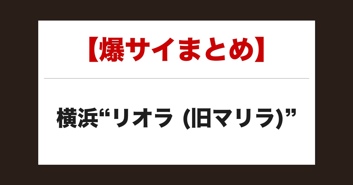 【事故・過激口コミ】 横浜”リオラ (旧マリラ)”口コミまとめ|3名の体験談あり